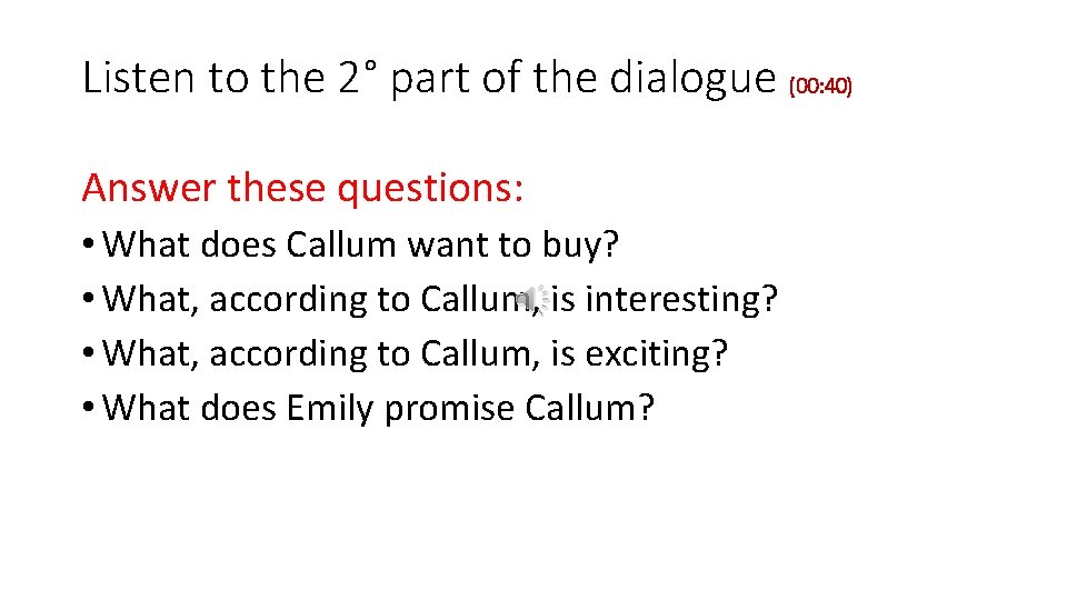 Listen to the 2° part of the dialogue (00: 40) Answer these questions: •