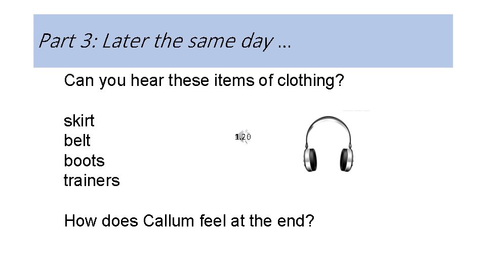 Part 3: Later the same day … Can you hear these items of clothing?