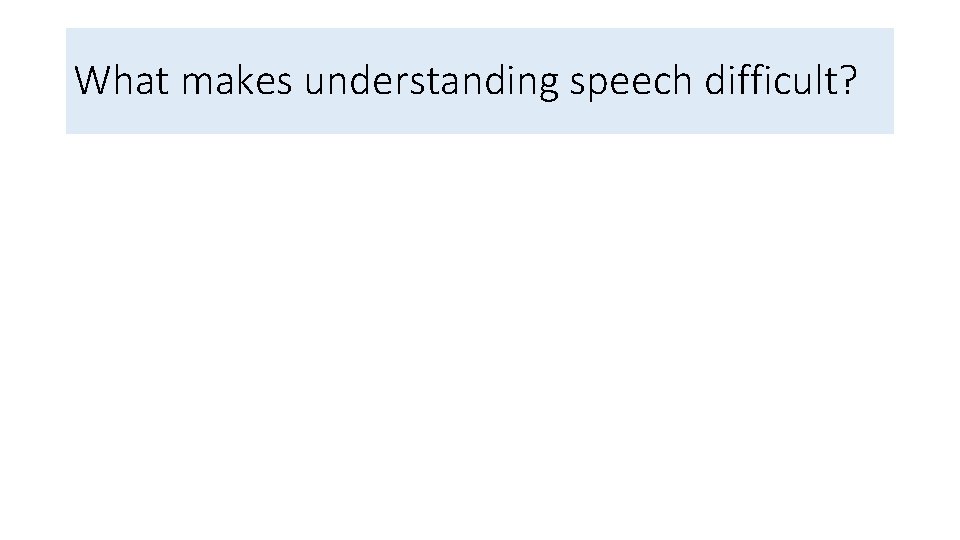 What makes understanding speech difficult? 