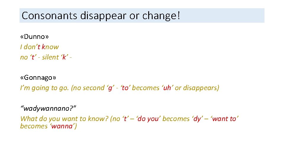 Consonants disappear or change! «Dunno» I don’t know no ‘t’ - silent ‘k’ «Gonnago»