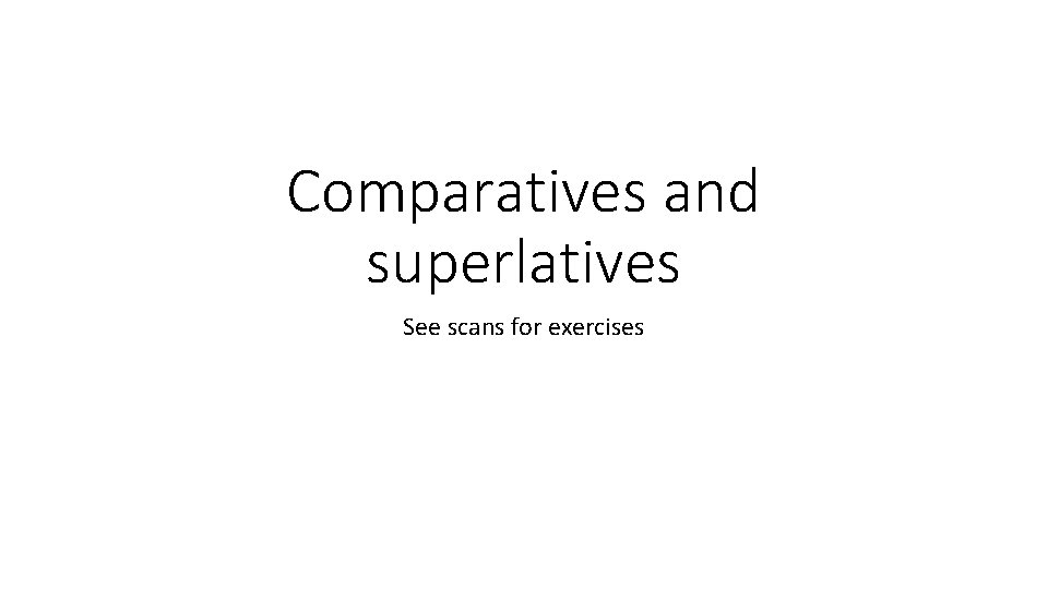 Comparatives and superlatives See scans for exercises 