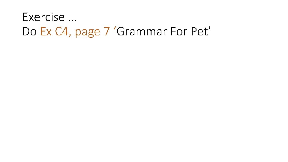 Exercise … Do Ex C 4, page 7 ‘Grammar For Pet’ 