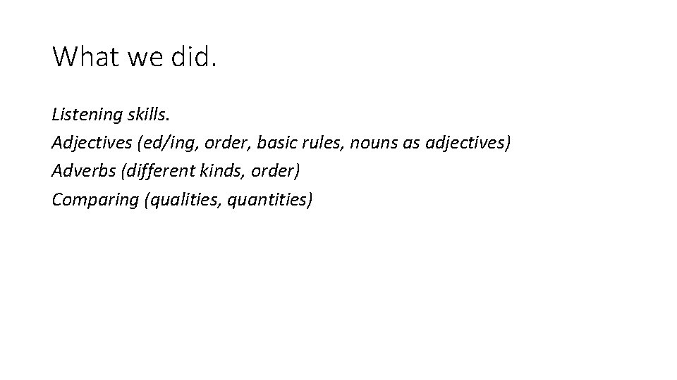 What we did. Listening skills. Adjectives (ed/ing, order, basic rules, nouns as adjectives) Adverbs