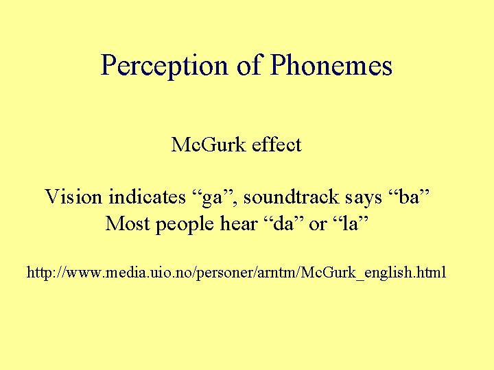 Perception of Phonemes Mc. Gurk effect Vision indicates “ga”, soundtrack says “ba” Most people