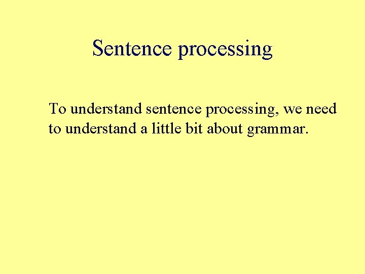 Sentence processing To understand sentence processing, we need to understand a little bit about
