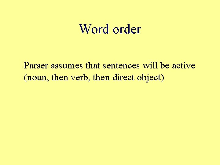 Word order Parser assumes that sentences will be active (noun, then verb, then direct
