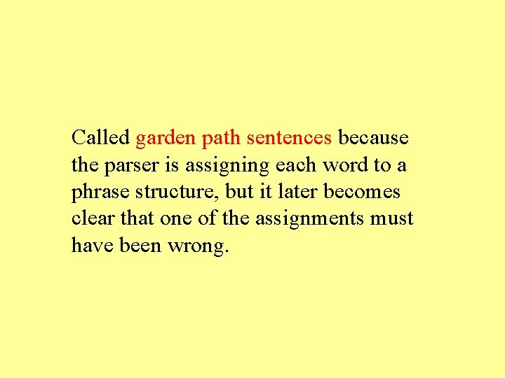 Called garden path sentences because the parser is assigning each word to a phrase