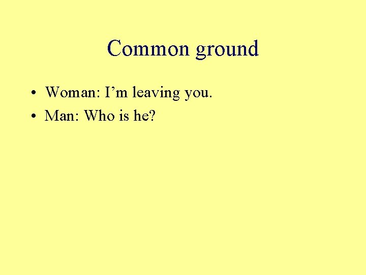 Common ground • Woman: I’m leaving you. • Man: Who is he? 
