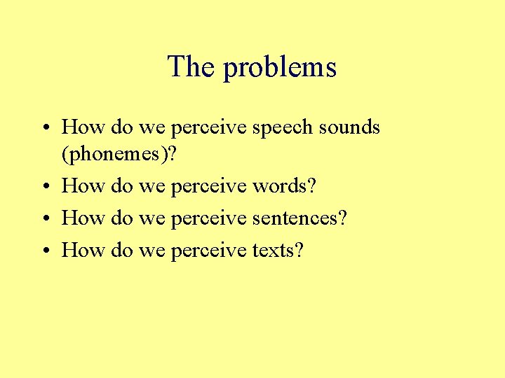 The problems • How do we perceive speech sounds (phonemes)? • How do we