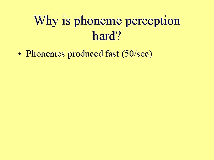 Why is phoneme perception hard? • Phonemes produced fast (50/sec) 