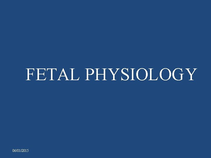 FETAL PHYSIOLOGY 06/01/2015 