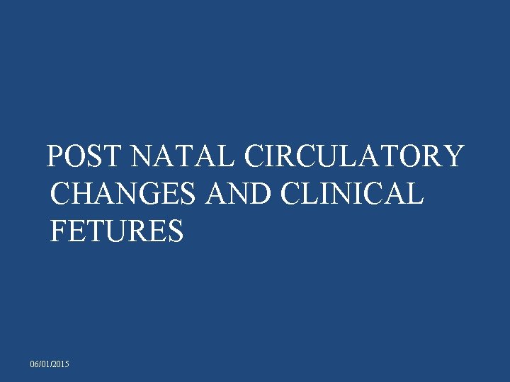 POST NATAL CIRCULATORY CHANGES AND CLINICAL FETURES 06/01/2015 