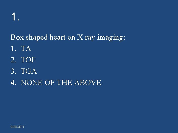 1. Box shaped heart on X ray imaging: 1. TA 2. TOF 3. TGA