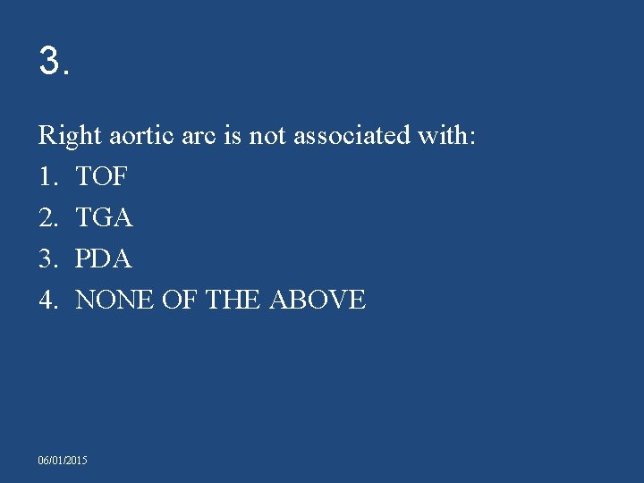 3. Right aortic arc is not associated with: 1. TOF 2. TGA 3. PDA