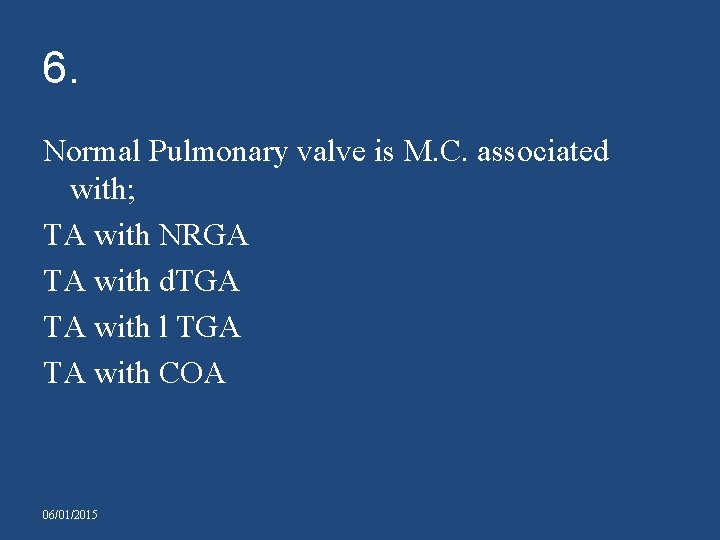 6. Normal Pulmonary valve is M. C. associated with; TA with NRGA TA with