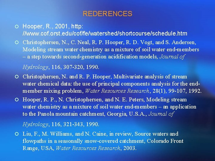 REDERENCES ¡ Hooper, R. , 2001, http: //www. cof. orst. edu/cof/fe/watershed/shortcourse/schedule. htm ¡ Christophersen,