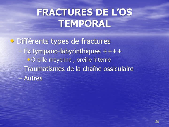FRACTURES DE L’OS TEMPORAL • Différents types de fractures – Fx tympano-labyrinthiques ++++ •
