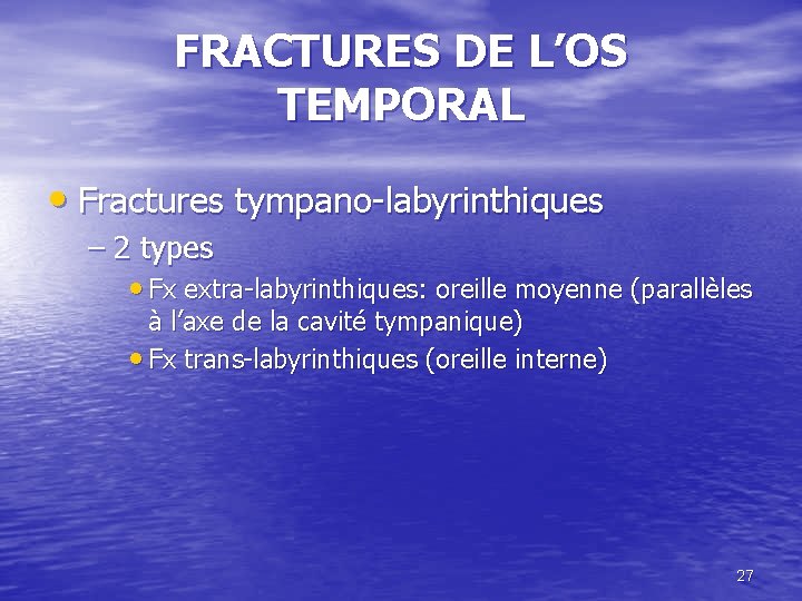 FRACTURES DE L’OS TEMPORAL • Fractures tympano-labyrinthiques – 2 types • Fx extra-labyrinthiques: oreille