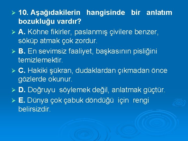 10. Aşağıdakilerin hangisinde bir anlatım bozukluğu vardır? Ø A. Köhne fikirler, paslanmış çivilere benzer,