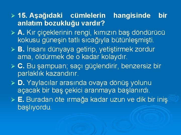 15. Aşağıdaki cümlelerin hangisinde bir anlatım bozukluğu vardır? Ø A. Kır çiçeklerinin rengi, kımızın