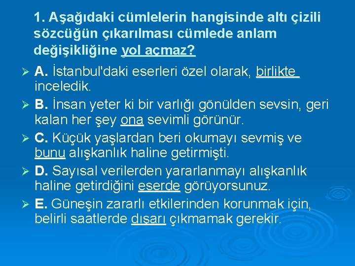 1. Aşağıdaki cümlelerin hangisinde altı çizili sözcüğün çıkarılması cümlede anlam değişikliğine yol açmaz? A.