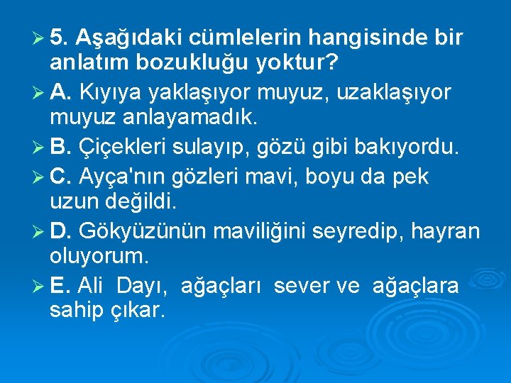 Ø 5. Aşağıdaki cümlelerin hangisinde bir anlatım bozukluğu yoktur? Ø A. Kıyıya yaklaşıyor muyuz,