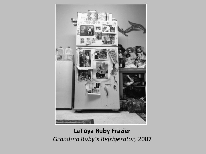 La. Toya Ruby Frazier Grandma Ruby’s Refrigerator, 2007 