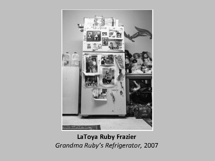 La. Toya Ruby Frazier Grandma Ruby’s Refrigerator, 2007 