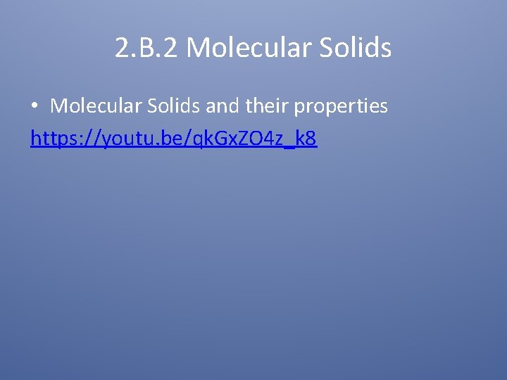 2. B. 2 Molecular Solids • Molecular Solids and their properties https: //youtu. be/qk.