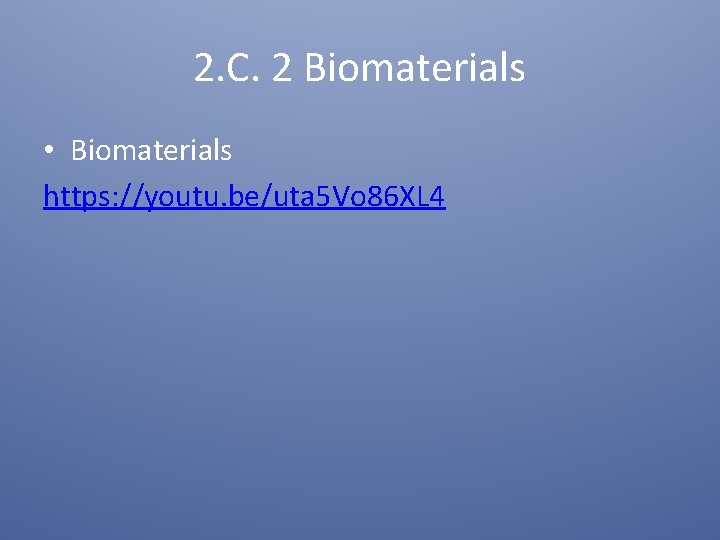 2. C. 2 Biomaterials • Biomaterials https: //youtu. be/uta 5 Vo 86 XL 4