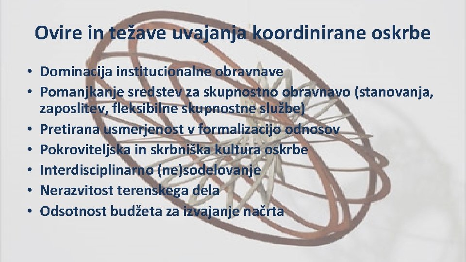 Ovire in težave uvajanja koordinirane oskrbe • Dominacija institucionalne obravnave • Pomanjkanje sredstev za