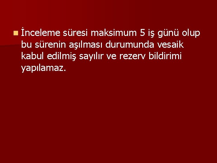 n İnceleme süresi maksimum 5 iş günü olup bu sürenin aşılması durumunda vesaik kabul