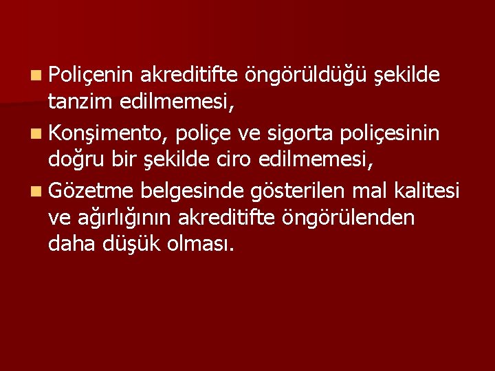 n Poliçenin akreditifte öngörüldüğü şekilde tanzim edilmemesi, n Konşimento, poliçe ve sigorta poliçesinin doğru