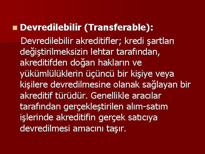 n Devredilebilir (Transferable): Devredilebilir akreditifler; kredi şartları değiştirilmeksizin lehtar tarafından, akreditifden doğan hakların ve