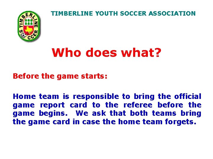 TIMBERLINE YOUTH SOCCER ASSOCIATION Who does what? Before the game starts: Home team is