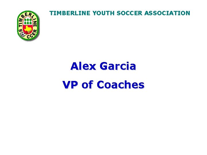 TIMBERLINE YOUTH SOCCER ASSOCIATION Alex Garcia VP of Coaches 