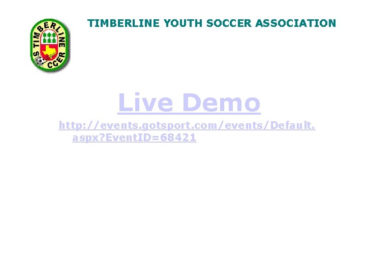 TIMBERLINE YOUTH SOCCER ASSOCIATION Live Demo http: //events. gotsport. com/events/Default. aspx? Event. ID=68421 