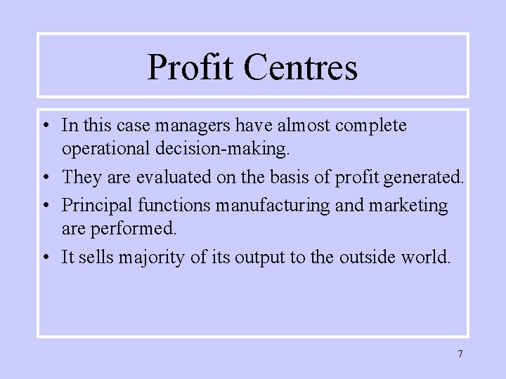 Profit Centres • In this case managers have almost complete operational decision-making. • They