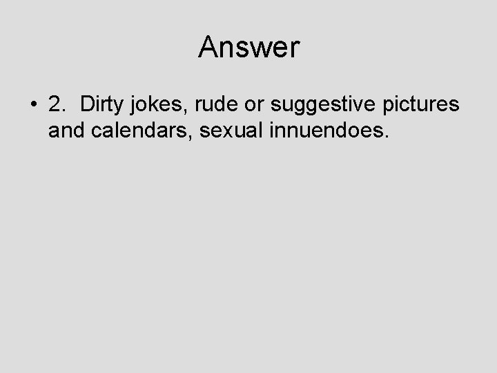 Answer • 2. Dirty jokes, rude or suggestive pictures and calendars, sexual innuendoes. 
