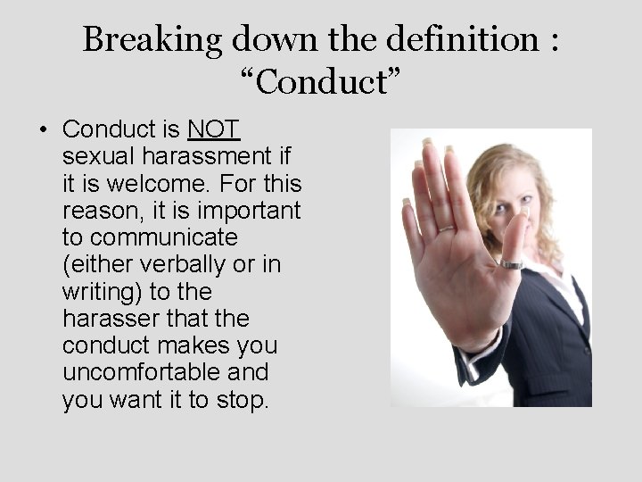 Breaking down the definition : “Conduct” • Conduct is NOT sexual harassment if it