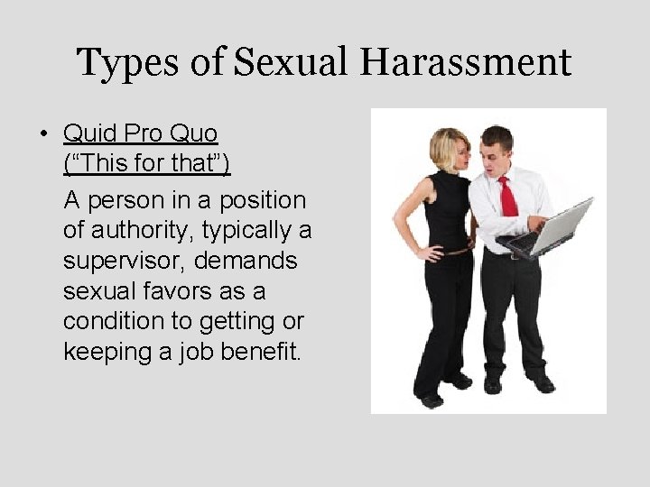 Types of Sexual Harassment • Quid Pro Quo (“This for that”) A person in