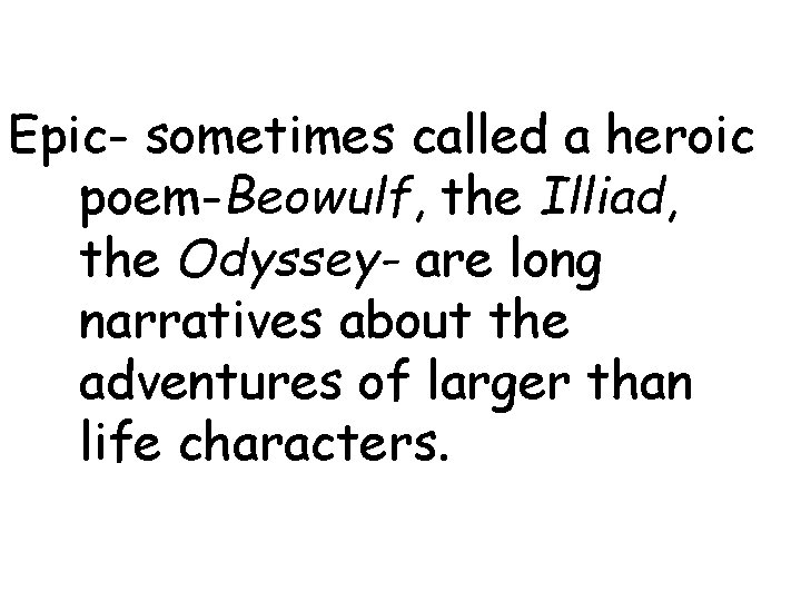 Epic- sometimes called a heroic poem-Beowulf, the Illiad, the Odyssey- are long narratives about