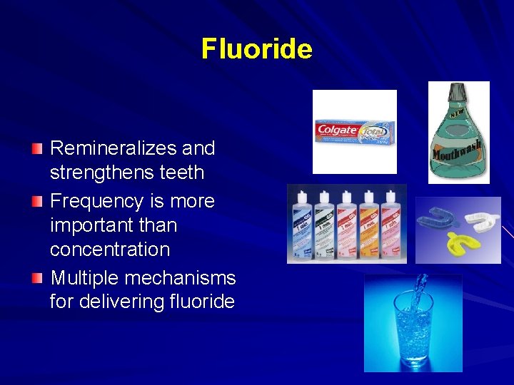 Fluoride Remineralizes and strengthens teeth Frequency is more important than concentration Multiple mechanisms for