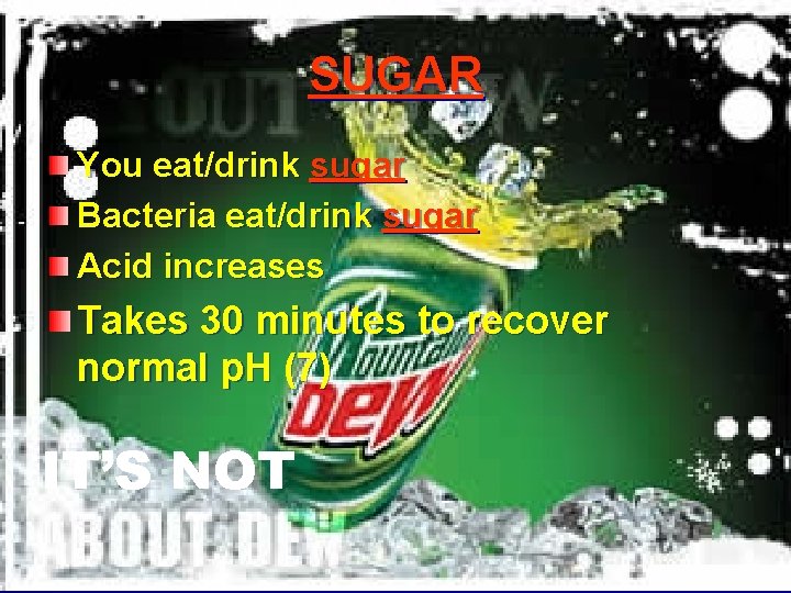 SUGAR You eat/drink sugar Bacteria eat/drink sugar Acid increases Takes 30 minutes to recover
