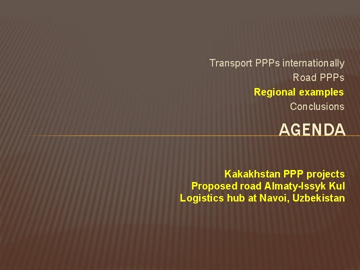 Transport PPPs internationally Road PPPs Regional examples Conclusions AGENDA Kakakhstan PPP projects Proposed road