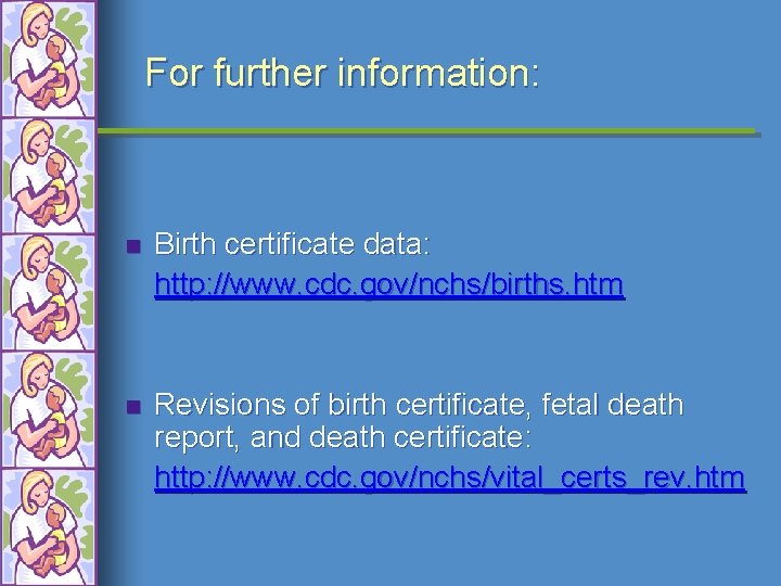 For further information: n Birth certificate data: http: //www. cdc. gov/nchs/births. htm n Revisions