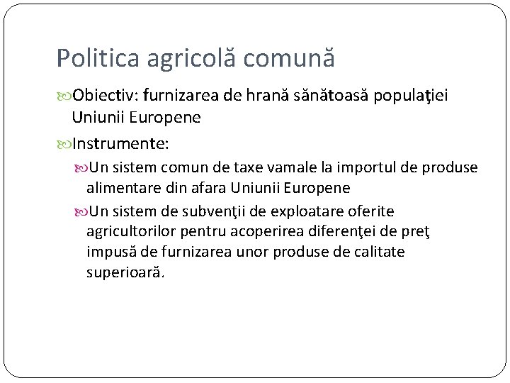 Politica agricolă comună Obiectiv: furnizarea de hrană sănătoasă populaţiei Uniunii Europene Instrumente: Un sistem Politica agricolă comună Obiectiv: furnizarea de hrană sănătoasă populaţiei Uniunii Europene Instrumente: Un sistem