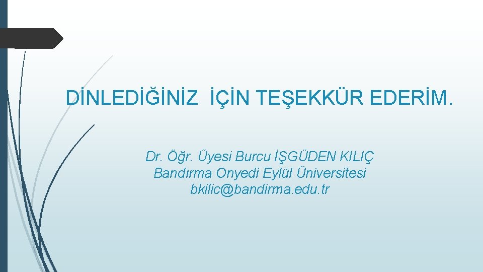 DİNLEDİĞİNİZ İÇİN TEŞEKKÜR EDERİM. Dr. Öğr. Üyesi Burcu İŞGÜDEN KILIÇ Bandırma Onyedi Eylül Üniversitesi