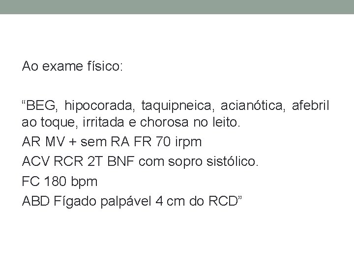 Ao exame físico: “BEG, hipocorada, taquipneica, acianótica, afebril ao toque, irritada e chorosa no