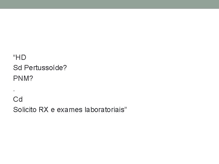 “HD Sd Pertussoíde? PNM? . Cd Solicito RX e exames laboratoriais” 